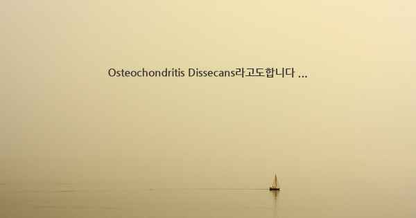 Osteochondritis Dissecans라고도합니다 ...