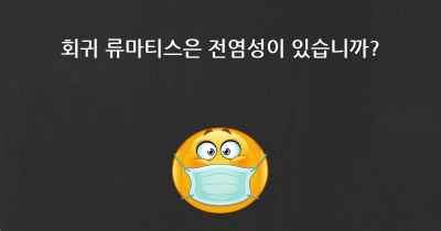 회귀 류마티스은 전염성이 있습니까?
