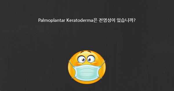 Palmoplantar Keratoderma은 전염성이 있습니까?