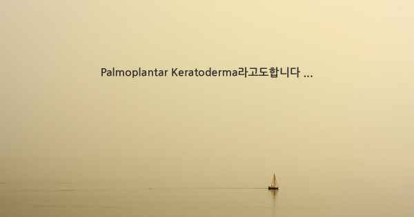 Palmoplantar Keratoderma라고도합니다 ...