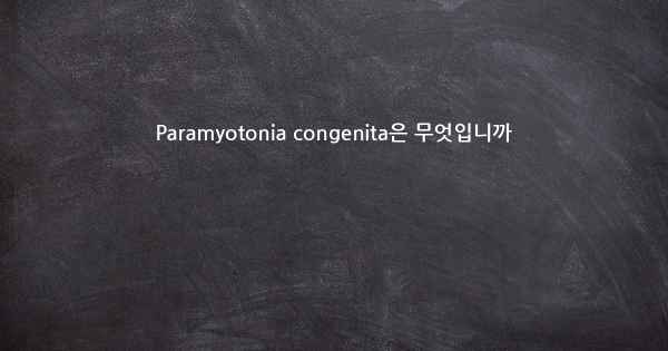 Paramyotonia congenita은 무엇입니까