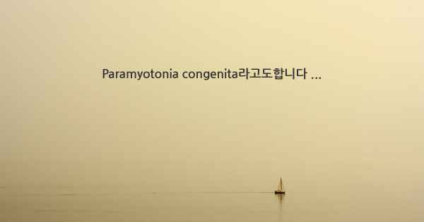 Paramyotonia congenita라고도합니다 ...