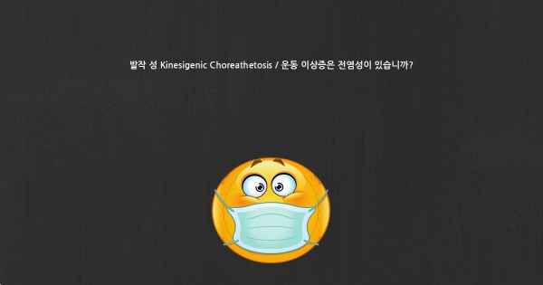 발작 성 Kinesigenic Choreathetosis / 운동 이상증은 전염성이 있습니까?