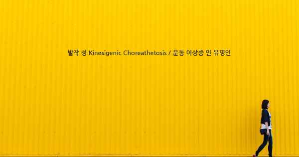 발작 성 Kinesigenic Choreathetosis / 운동 이상증 인 유명인