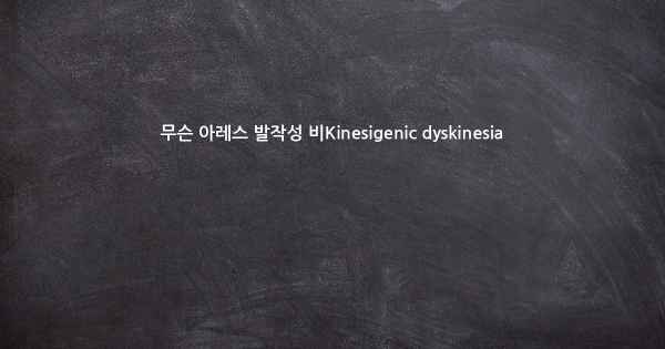 무슨 아레스 발작성 비Kinesigenic dyskinesia