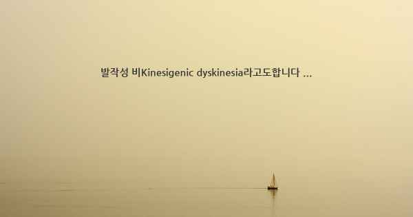 발작성 비Kinesigenic dyskinesia라고도합니다 ...