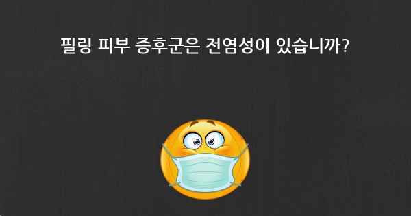 필링 피부 증후군은 전염성이 있습니까?