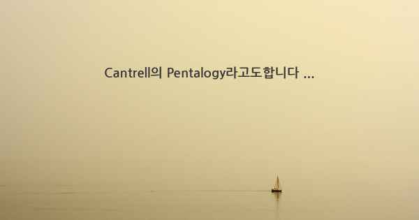 Cantrell의 Pentalogy라고도합니다 ...