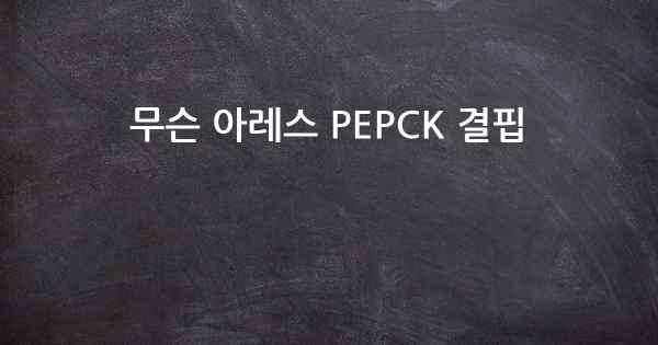 무슨 아레스 PEPCK 결핍