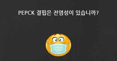 PEPCK 결핍은 전염성이 있습니까?