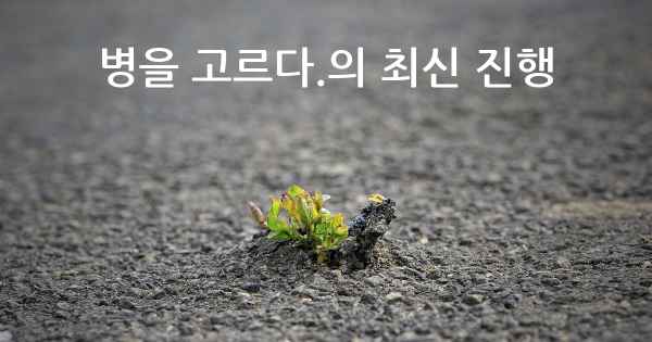 병을 고르다.의 최신 진행