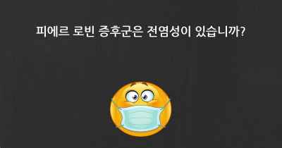 피에르 로빈 증후군은 전염성이 있습니까?