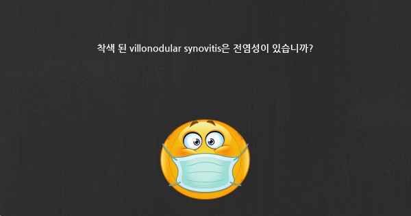 착색 된 villonodular synovitis은 전염성이 있습니까?
