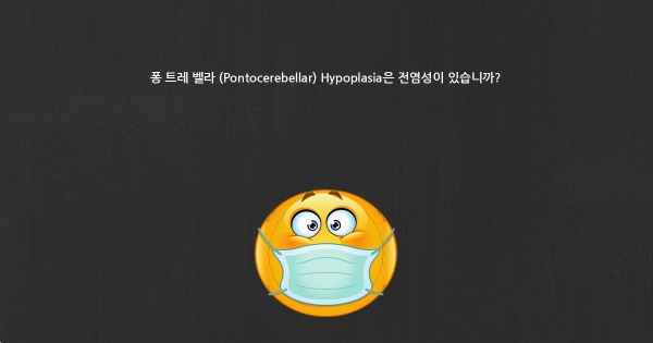 퐁 트레 벨라 (Pontocerebellar) Hypoplasia은 전염성이 있습니까?