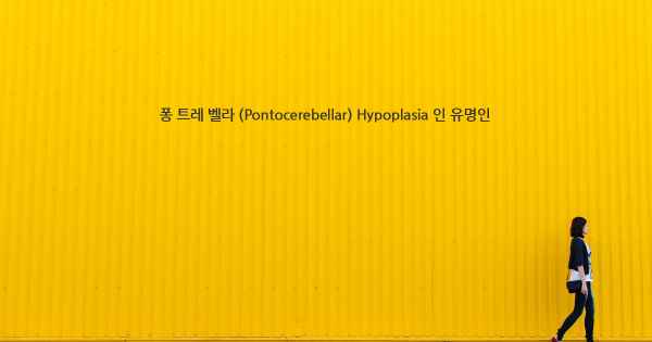 퐁 트레 벨라 (Pontocerebellar) Hypoplasia 인 유명인