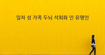 일차 성 가족 두뇌 석회화 인 유명인