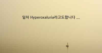 일차 Hyperoxaluria라고도합니다 ...