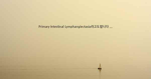 Primary Intestinal Lymphangiectasia라고도합니다 ...