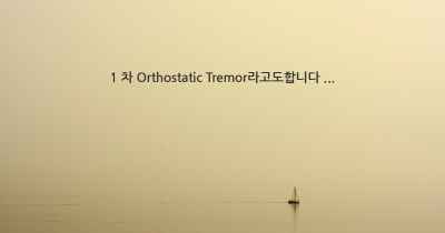 1 차 Orthostatic Tremor라고도합니다 ...