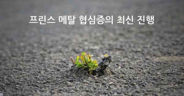 프린스 메탈 협심증의 최신 진행