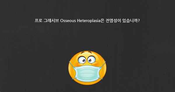 프로 그레시브 Osseous Heteroplasia은 전염성이 있습니까?