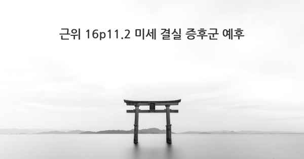 근위 16p11.2 미세 결실 증후군 예후