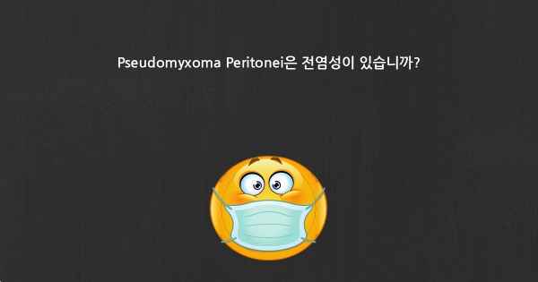 Pseudomyxoma Peritonei은 전염성이 있습니까?