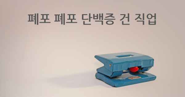 폐포 폐포 단백증 건 직업