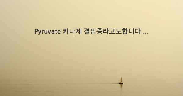 Pyruvate 키나제 결핍증라고도합니다 ...