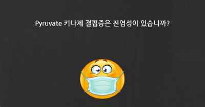 Pyruvate 키나제 결핍증은 전염성이 있습니까?