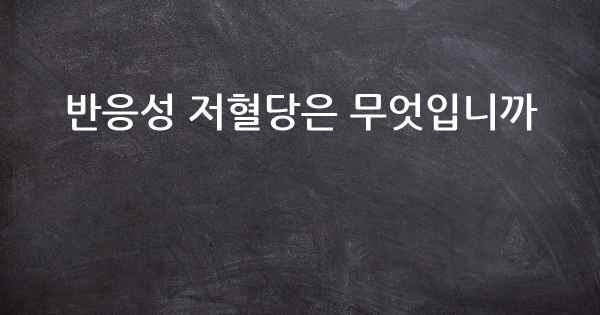 반응성 저혈당은 무엇입니까