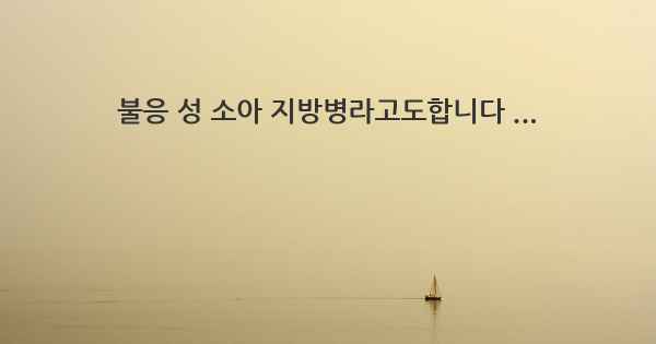 불응 성 소아 지방병라고도합니다 ...