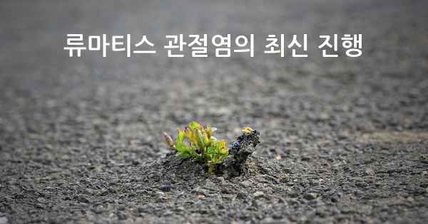 류마티스 관절염의 최신 진행