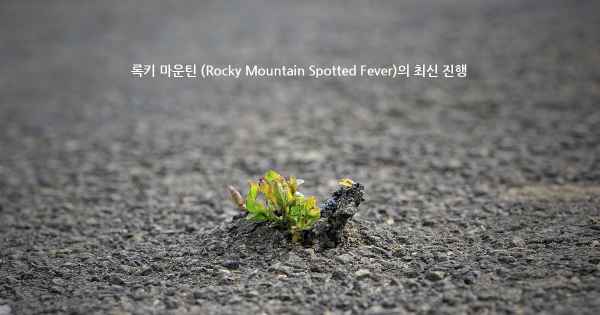 록키 마운틴 (Rocky Mountain Spotted Fever)의 최신 진행