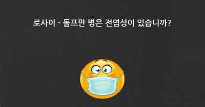 로사이 - 돌프만 병은 전염성이 있습니까?