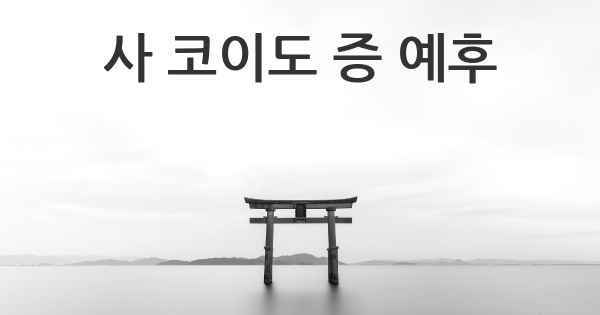 사 코이도 증 예후