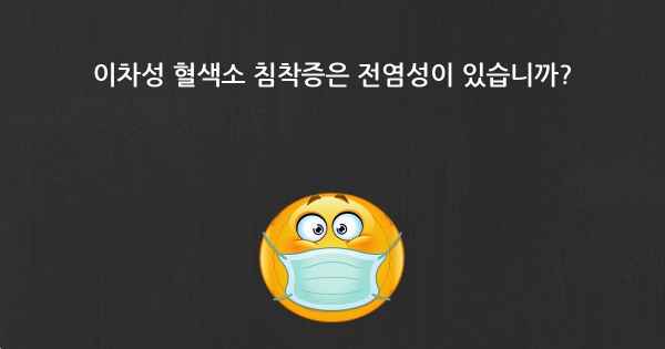 이차성 혈색소 침착증은 전염성이 있습니까?