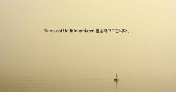 Sinonasal Undifferentiated 암종라고도합니다 ...