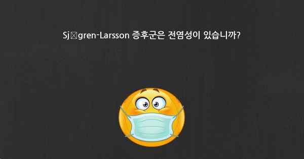 Sjögren-Larsson 증후군은 전염성이 있습니까?