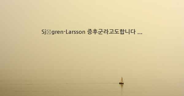 Sjögren-Larsson 증후군라고도합니다 ...