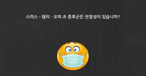 스미스 - 렘리 - 오피 츠 증후군은 전염성이 있습니까?