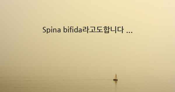 Spina bifida라고도합니다 ...