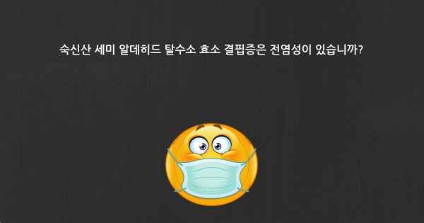 숙신산 세미 알데히드 탈수소 효소 결핍증은 전염성이 있습니까?