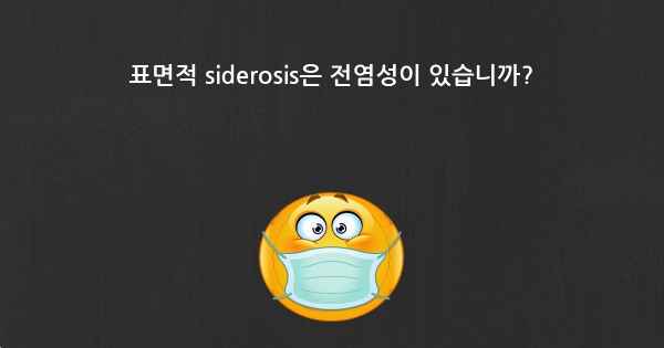 표면적 siderosis은 전염성이 있습니까?