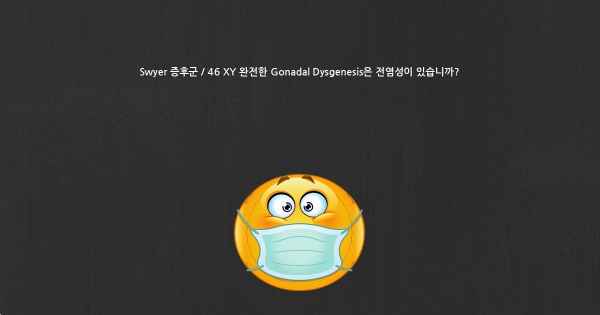 Swyer 증후군 / 46 XY 완전한 Gonadal Dysgenesis은 전염성이 있습니까?