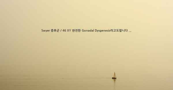 Swyer 증후군 / 46 XY 완전한 Gonadal Dysgenesis라고도합니다 ...