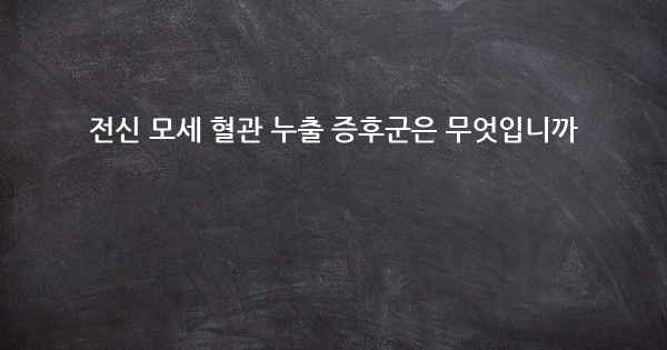 전신 모세 혈관 누출 증후군은 무엇입니까