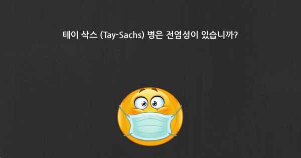 테이 삭스 (Tay-Sachs) 병은 전염성이 있습니까?