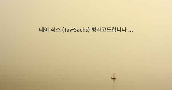 테이 삭스 (Tay-Sachs) 병라고도합니다 ...