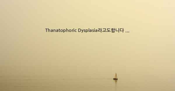 Thanatophoric Dysplasia라고도합니다 ...